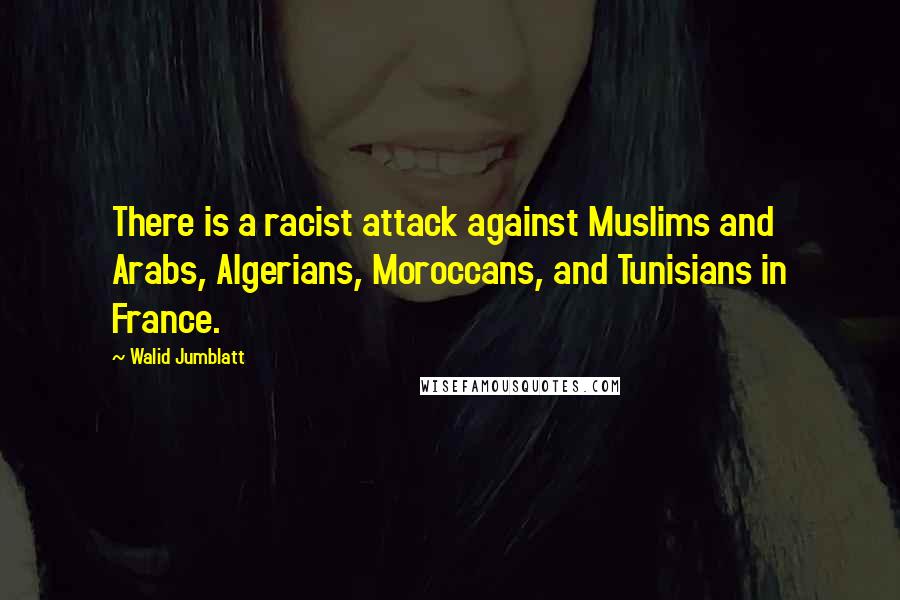 Walid Jumblatt Quotes: There is a racist attack against Muslims and Arabs, Algerians, Moroccans, and Tunisians in France.