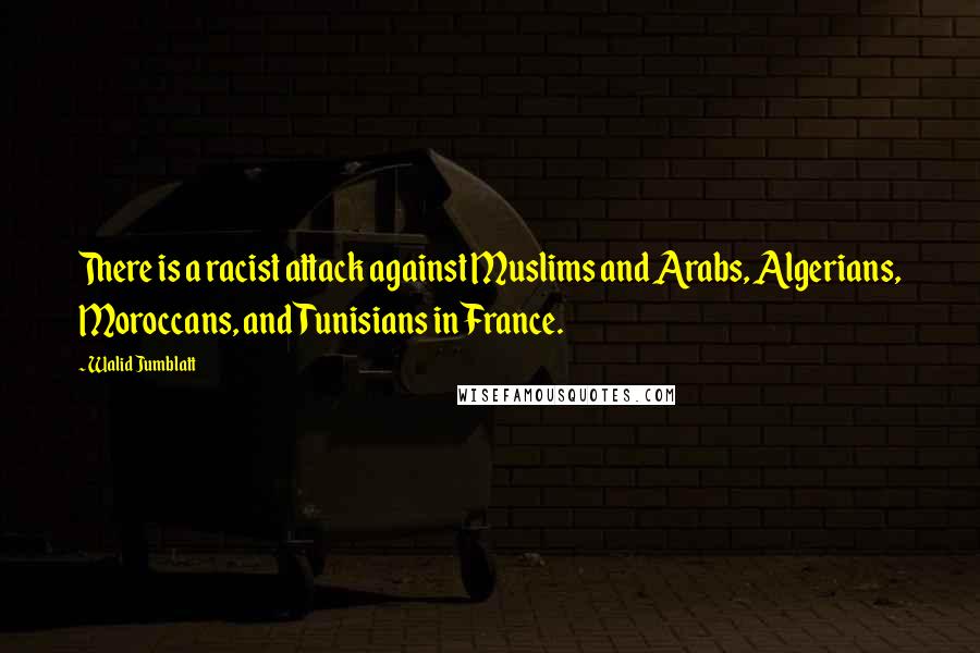 Walid Jumblatt Quotes: There is a racist attack against Muslims and Arabs, Algerians, Moroccans, and Tunisians in France.