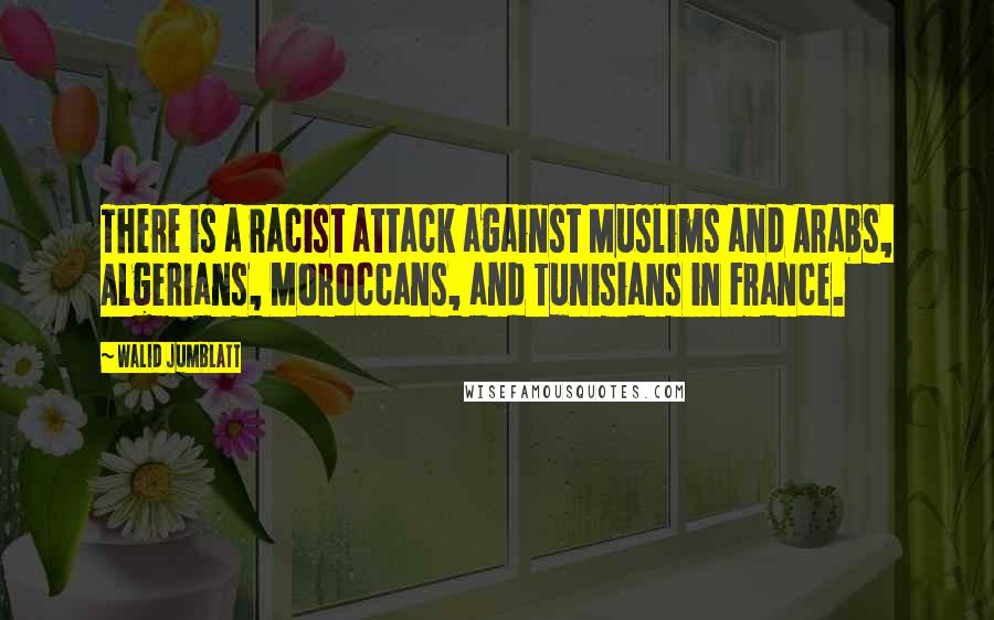 Walid Jumblatt Quotes: There is a racist attack against Muslims and Arabs, Algerians, Moroccans, and Tunisians in France.