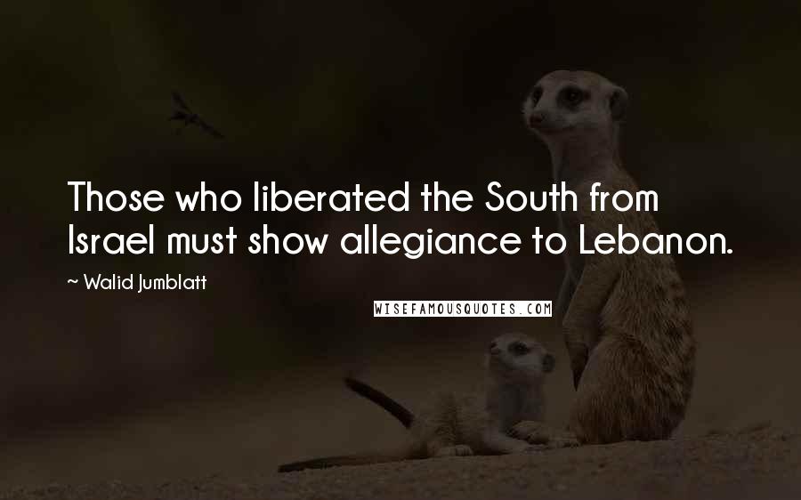 Walid Jumblatt Quotes: Those who liberated the South from Israel must show allegiance to Lebanon.