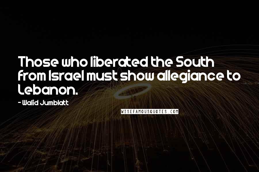 Walid Jumblatt Quotes: Those who liberated the South from Israel must show allegiance to Lebanon.