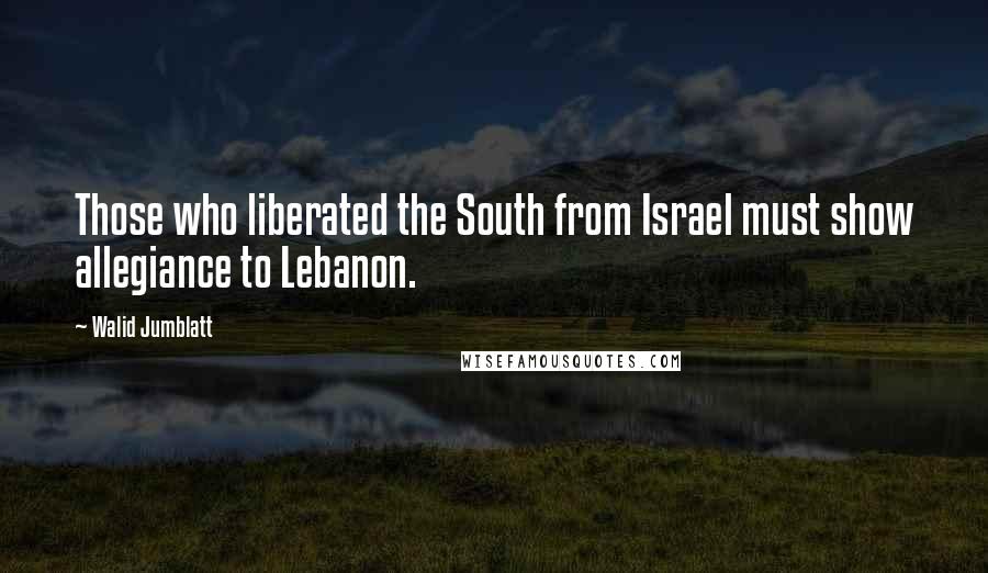 Walid Jumblatt Quotes: Those who liberated the South from Israel must show allegiance to Lebanon.