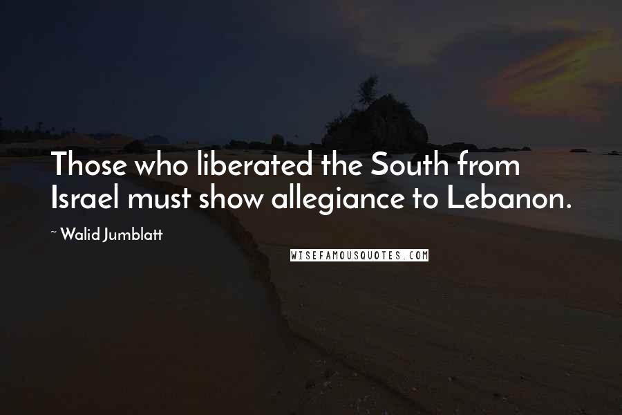 Walid Jumblatt Quotes: Those who liberated the South from Israel must show allegiance to Lebanon.