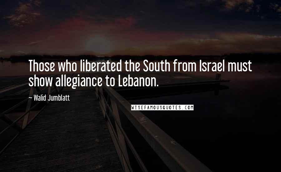 Walid Jumblatt Quotes: Those who liberated the South from Israel must show allegiance to Lebanon.