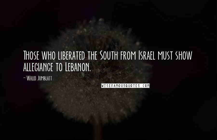 Walid Jumblatt Quotes: Those who liberated the South from Israel must show allegiance to Lebanon.