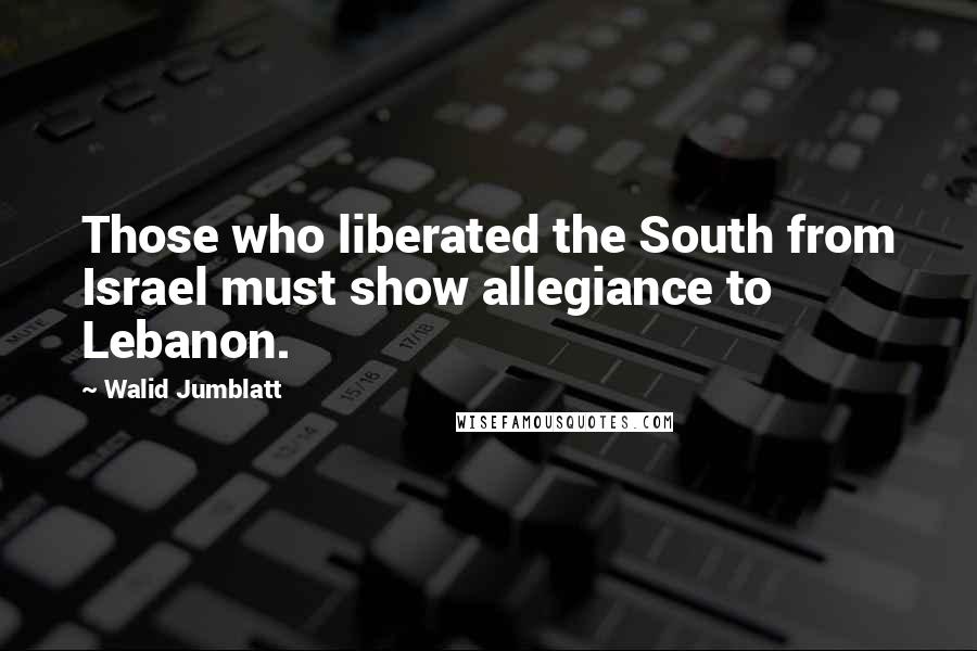 Walid Jumblatt Quotes: Those who liberated the South from Israel must show allegiance to Lebanon.