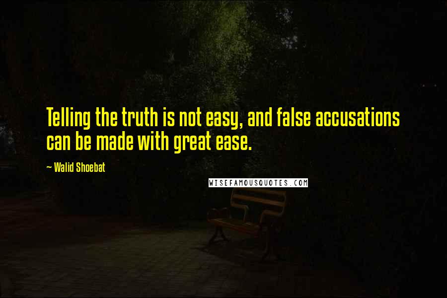 Walid Shoebat Quotes: Telling the truth is not easy, and false accusations can be made with great ease.