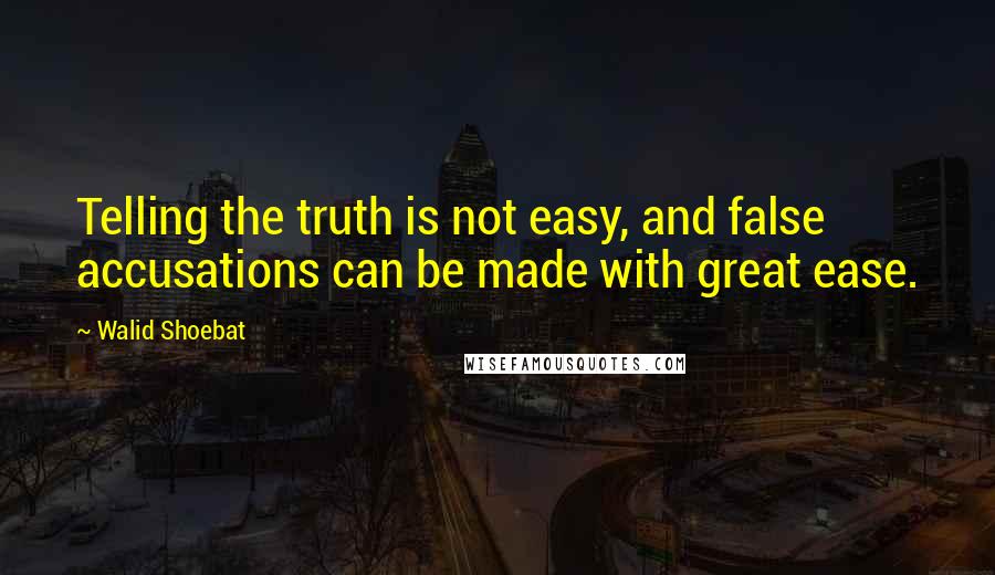 Walid Shoebat Quotes: Telling the truth is not easy, and false accusations can be made with great ease.