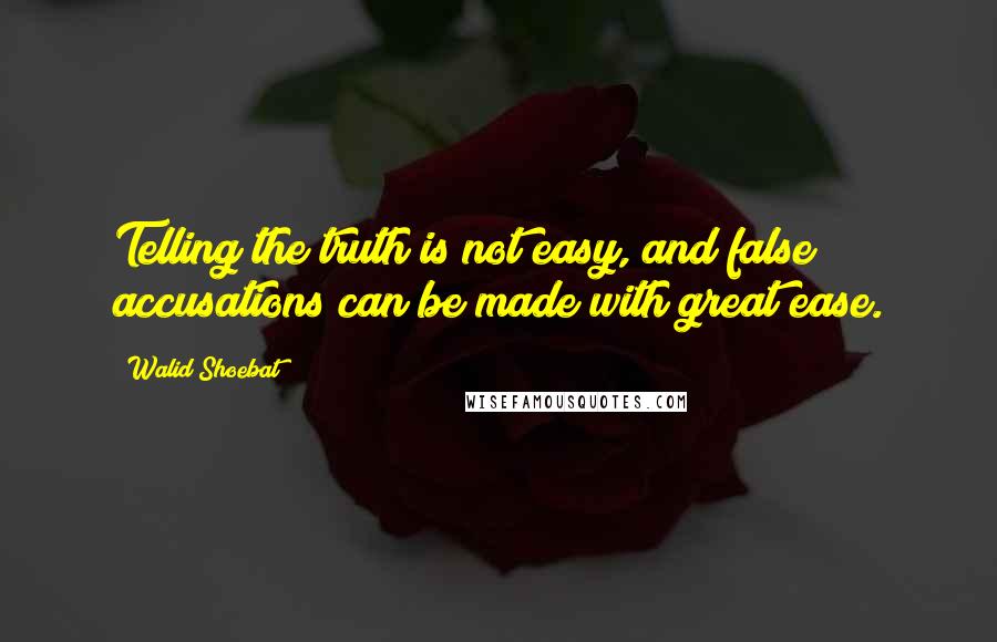 Walid Shoebat Quotes: Telling the truth is not easy, and false accusations can be made with great ease.