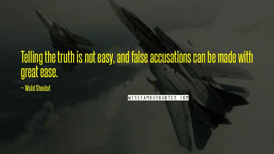 Walid Shoebat Quotes: Telling the truth is not easy, and false accusations can be made with great ease.