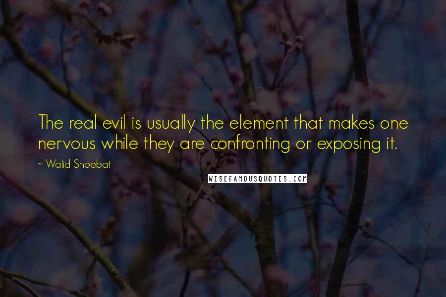 Walid Shoebat Quotes: The real evil is usually the element that makes one nervous while they are confronting or exposing it.
