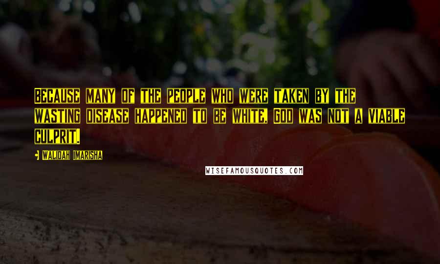 Walidah Imarisha Quotes: Because many of the people who were taken by the wasting disease happened to be white, God was not a viable culprit.