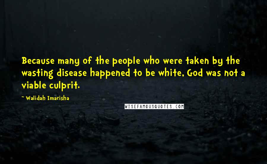 Walidah Imarisha Quotes: Because many of the people who were taken by the wasting disease happened to be white, God was not a viable culprit.