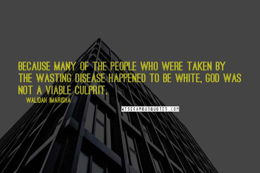 Walidah Imarisha Quotes: Because many of the people who were taken by the wasting disease happened to be white, God was not a viable culprit.