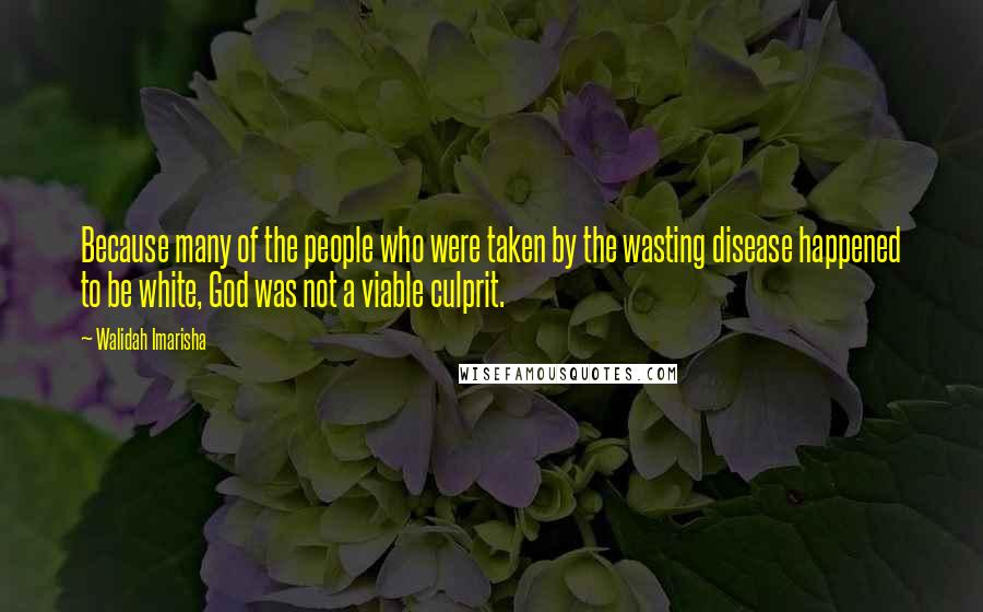 Walidah Imarisha Quotes: Because many of the people who were taken by the wasting disease happened to be white, God was not a viable culprit.