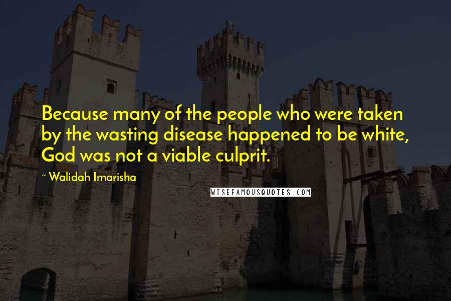 Walidah Imarisha Quotes: Because many of the people who were taken by the wasting disease happened to be white, God was not a viable culprit.