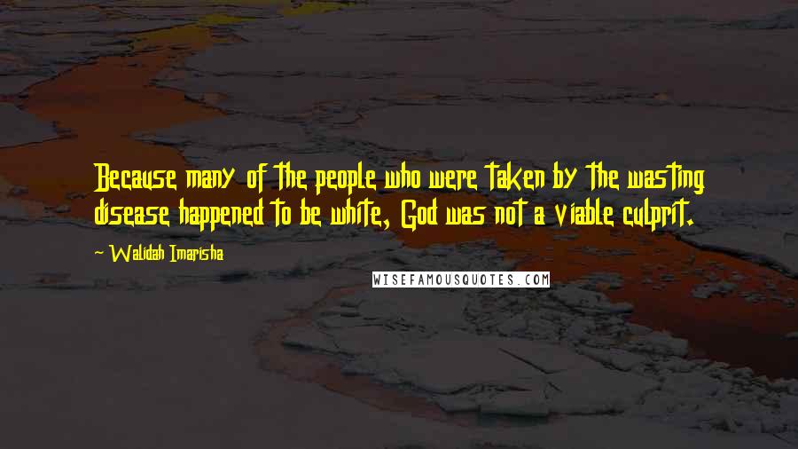 Walidah Imarisha Quotes: Because many of the people who were taken by the wasting disease happened to be white, God was not a viable culprit.