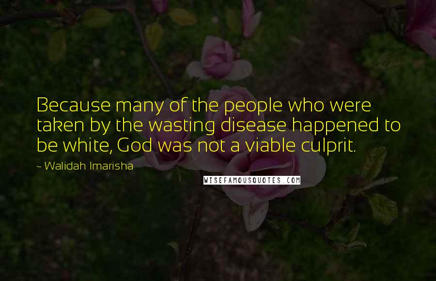 Walidah Imarisha Quotes: Because many of the people who were taken by the wasting disease happened to be white, God was not a viable culprit.