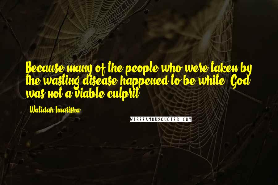 Walidah Imarisha Quotes: Because many of the people who were taken by the wasting disease happened to be white, God was not a viable culprit.