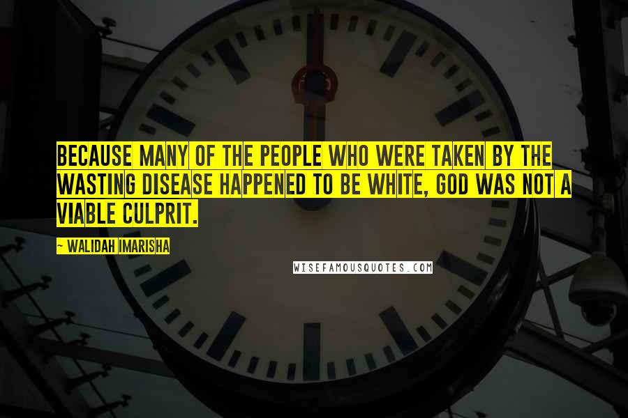 Walidah Imarisha Quotes: Because many of the people who were taken by the wasting disease happened to be white, God was not a viable culprit.