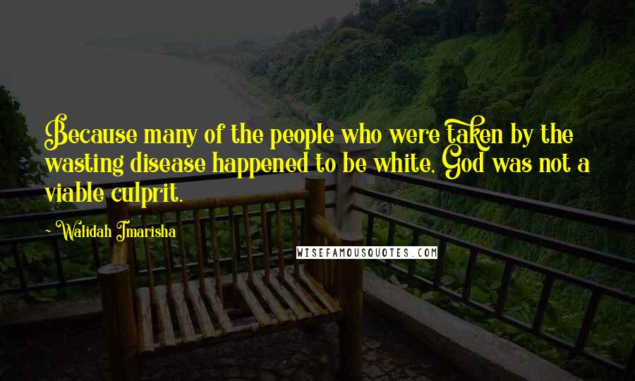 Walidah Imarisha Quotes: Because many of the people who were taken by the wasting disease happened to be white, God was not a viable culprit.