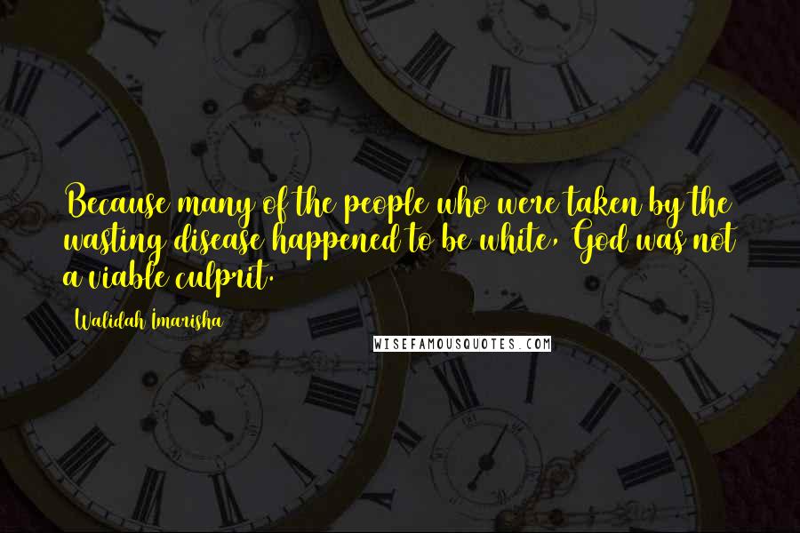 Walidah Imarisha Quotes: Because many of the people who were taken by the wasting disease happened to be white, God was not a viable culprit.