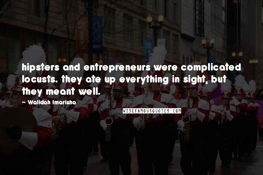 Walidah Imarisha Quotes: hipsters and entrepreneurs were complicated locusts. they ate up everything in sight, but they meant well.