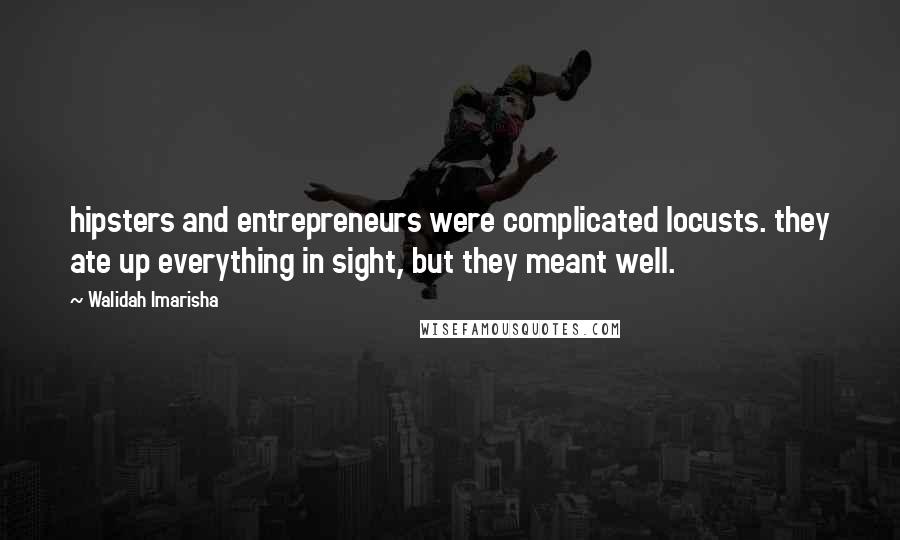 Walidah Imarisha Quotes: hipsters and entrepreneurs were complicated locusts. they ate up everything in sight, but they meant well.