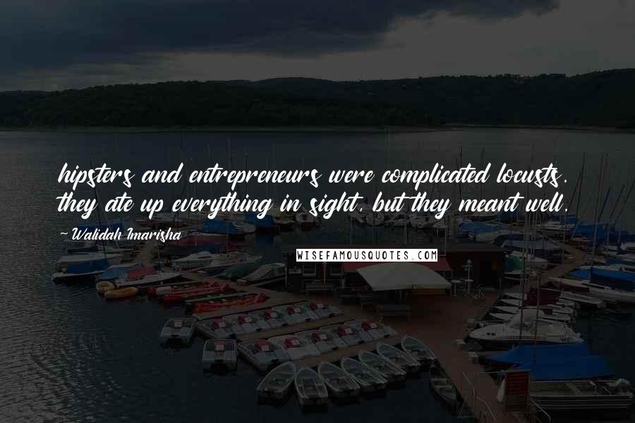 Walidah Imarisha Quotes: hipsters and entrepreneurs were complicated locusts. they ate up everything in sight, but they meant well.