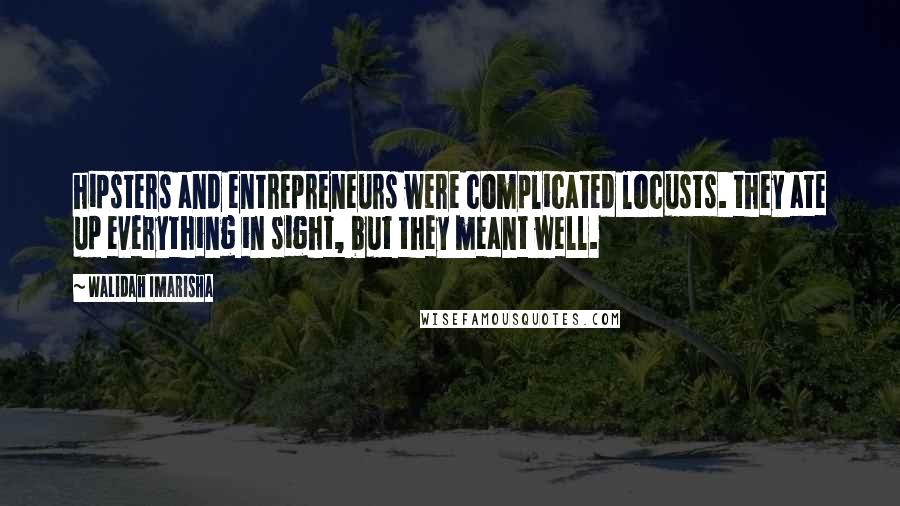 Walidah Imarisha Quotes: hipsters and entrepreneurs were complicated locusts. they ate up everything in sight, but they meant well.