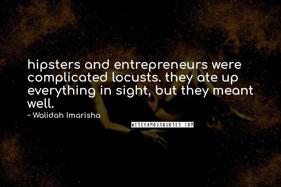 Walidah Imarisha Quotes: hipsters and entrepreneurs were complicated locusts. they ate up everything in sight, but they meant well.