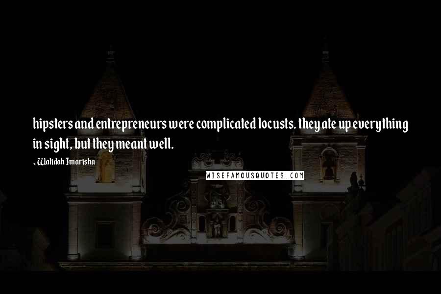 Walidah Imarisha Quotes: hipsters and entrepreneurs were complicated locusts. they ate up everything in sight, but they meant well.