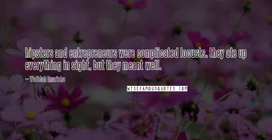 Walidah Imarisha Quotes: hipsters and entrepreneurs were complicated locusts. they ate up everything in sight, but they meant well.