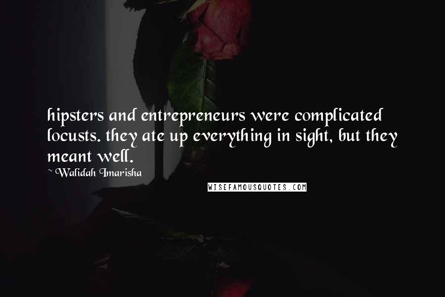 Walidah Imarisha Quotes: hipsters and entrepreneurs were complicated locusts. they ate up everything in sight, but they meant well.