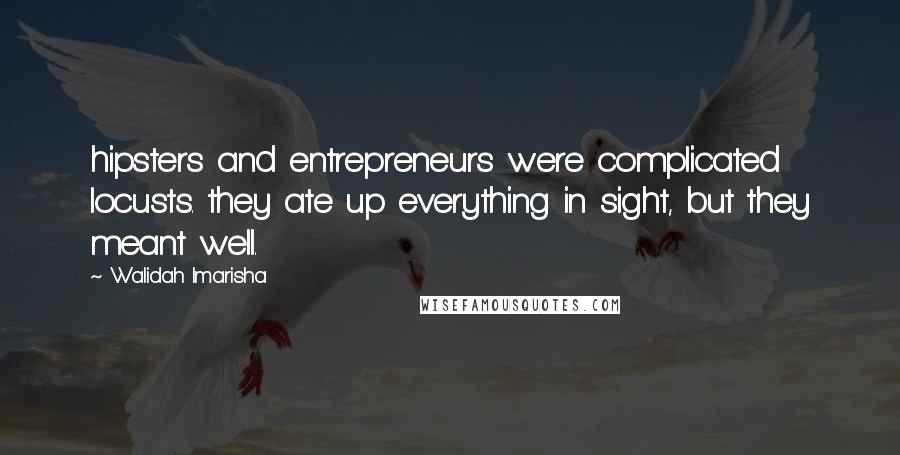 Walidah Imarisha Quotes: hipsters and entrepreneurs were complicated locusts. they ate up everything in sight, but they meant well.