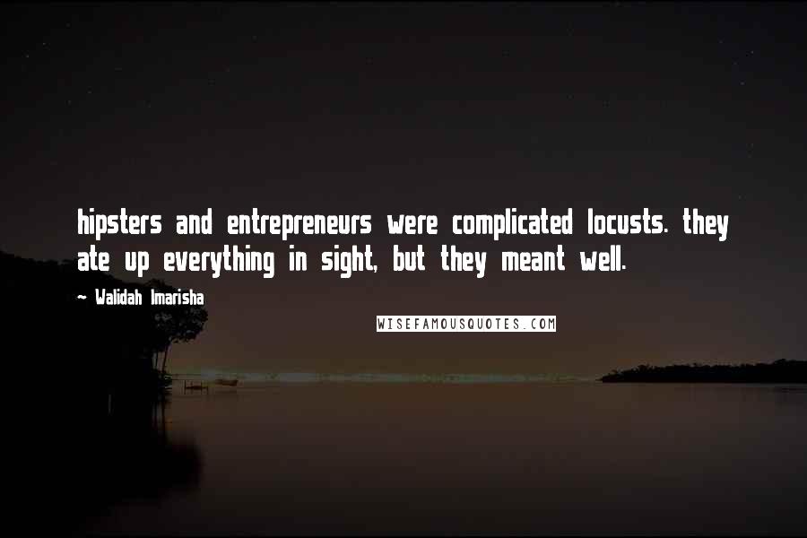 Walidah Imarisha Quotes: hipsters and entrepreneurs were complicated locusts. they ate up everything in sight, but they meant well.