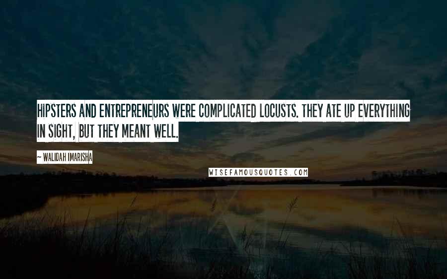 Walidah Imarisha Quotes: hipsters and entrepreneurs were complicated locusts. they ate up everything in sight, but they meant well.