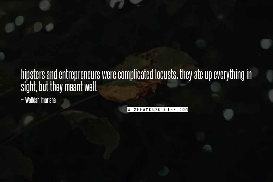 Walidah Imarisha Quotes: hipsters and entrepreneurs were complicated locusts. they ate up everything in sight, but they meant well.