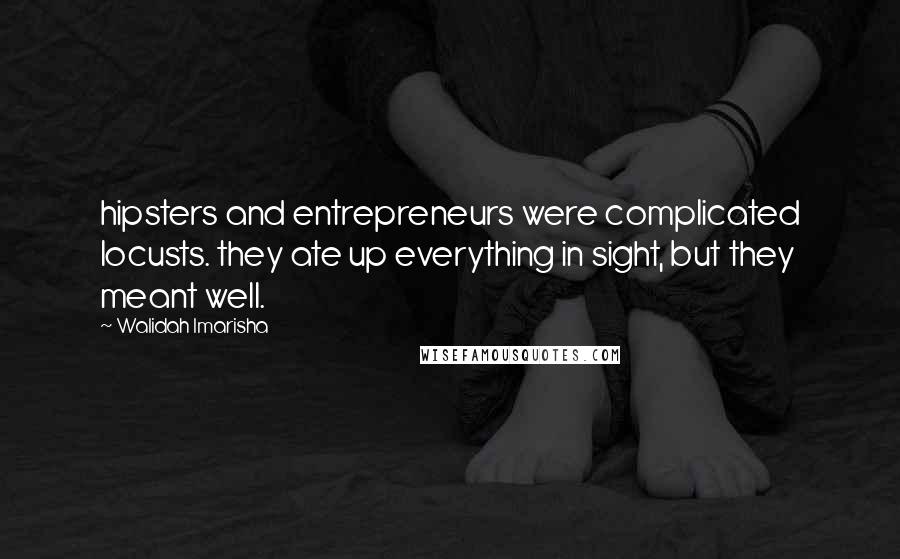 Walidah Imarisha Quotes: hipsters and entrepreneurs were complicated locusts. they ate up everything in sight, but they meant well.