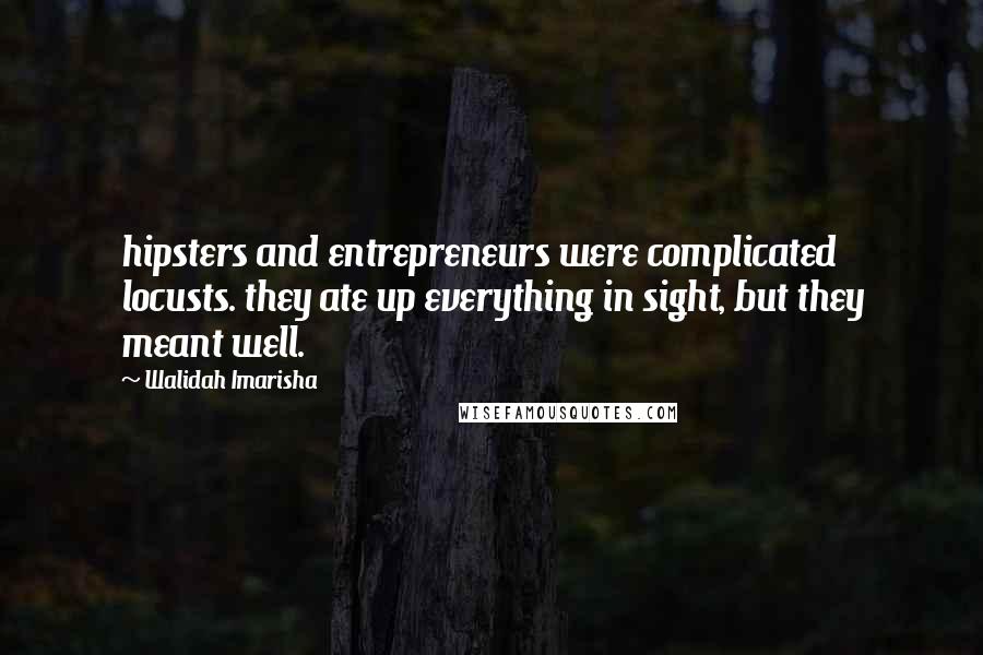 Walidah Imarisha Quotes: hipsters and entrepreneurs were complicated locusts. they ate up everything in sight, but they meant well.