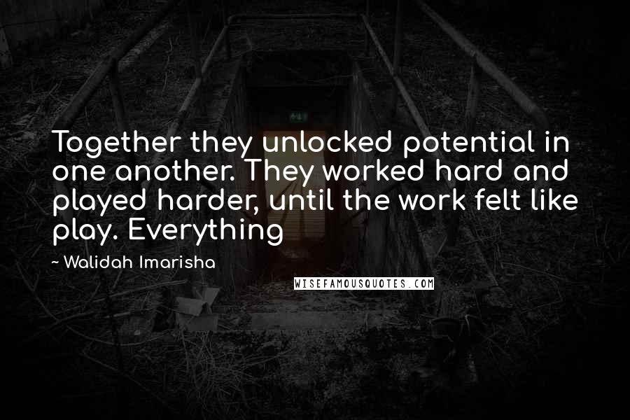 Walidah Imarisha Quotes: Together they unlocked potential in one another. They worked hard and played harder, until the work felt like play. Everything