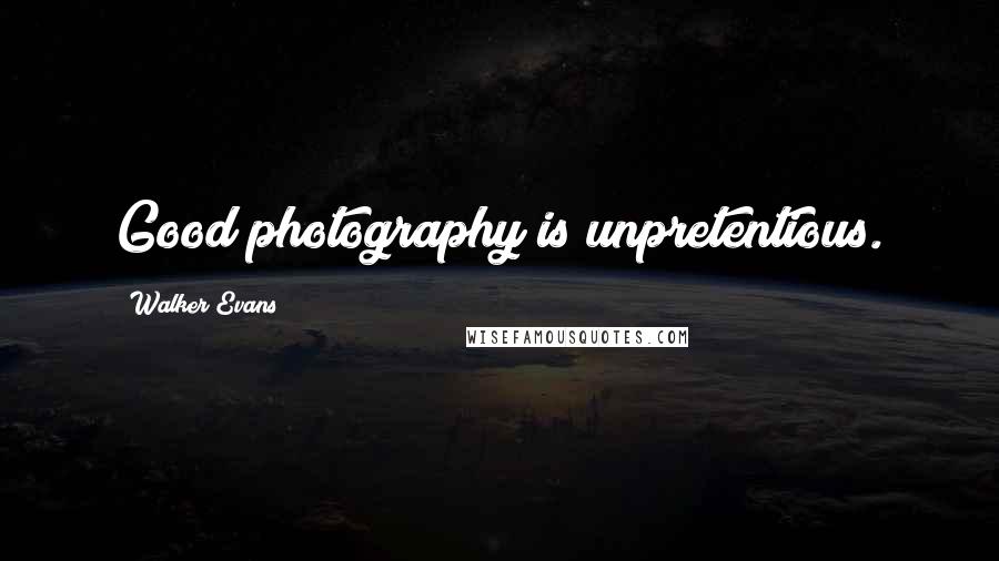 Walker Evans Quotes: Good photography is unpretentious.