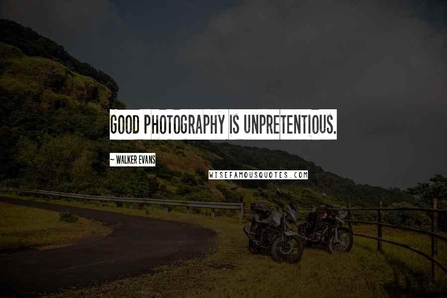 Walker Evans Quotes: Good photography is unpretentious.