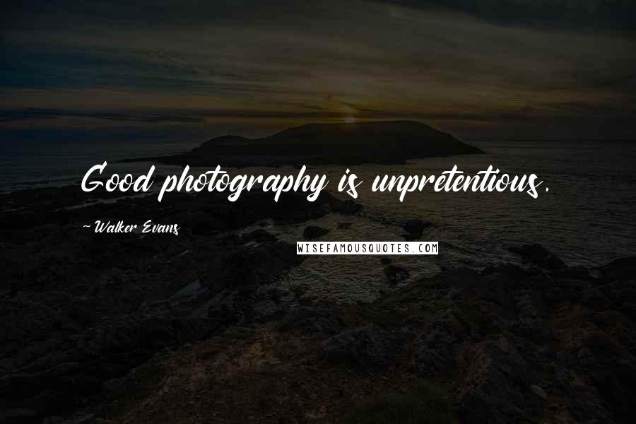 Walker Evans Quotes: Good photography is unpretentious.