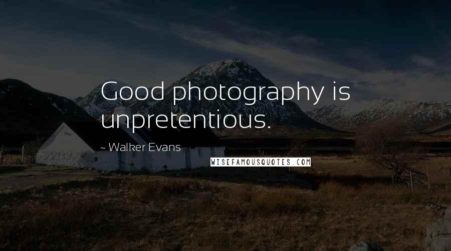 Walker Evans Quotes: Good photography is unpretentious.