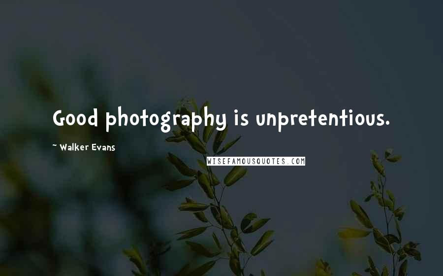 Walker Evans Quotes: Good photography is unpretentious.