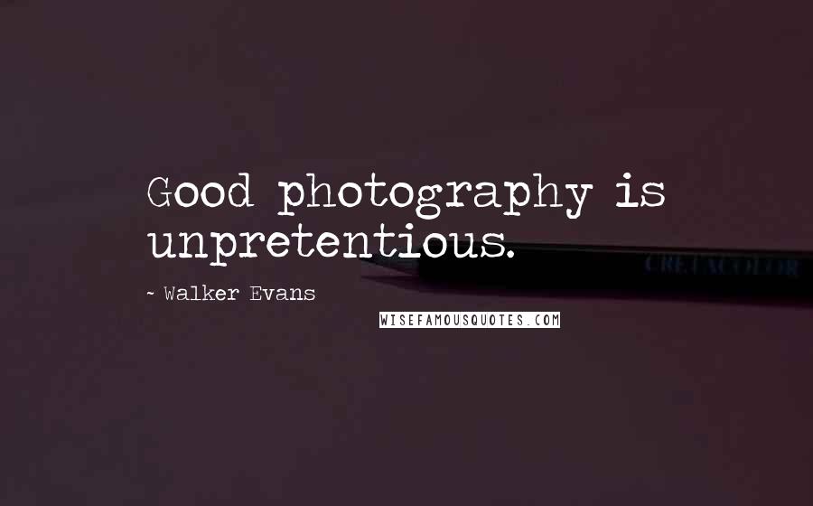 Walker Evans Quotes: Good photography is unpretentious.