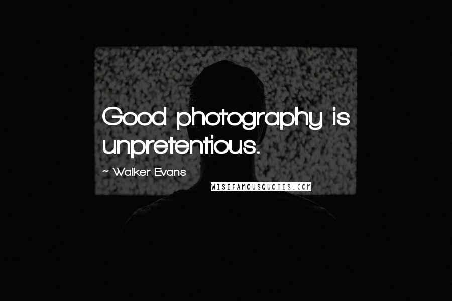 Walker Evans Quotes: Good photography is unpretentious.