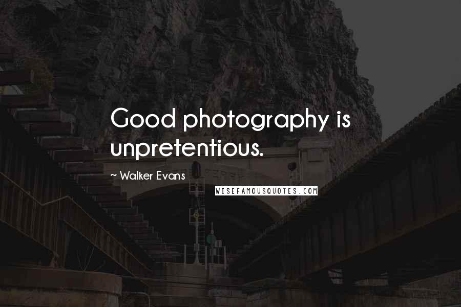 Walker Evans Quotes: Good photography is unpretentious.