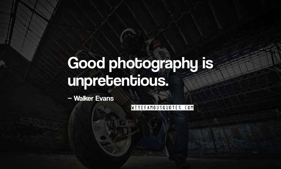 Walker Evans Quotes: Good photography is unpretentious.